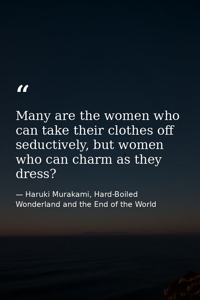 Many are the women who can take their clothes off seductively, but women who can charm as they dress? — Haruki Murakami, Hard-Boiled Wonderland and the End of the World