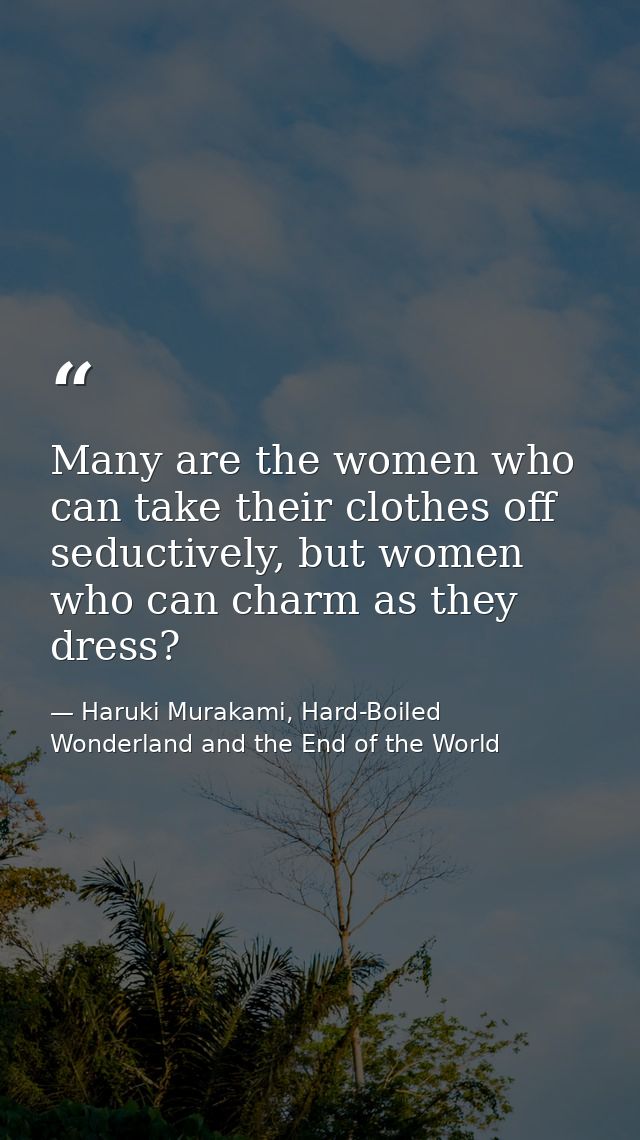 Many are the women who can take their clothes off seductively, but women who can charm as they dress? — Haruki Murakami, Hard-Boiled Wonderland and the End of the World