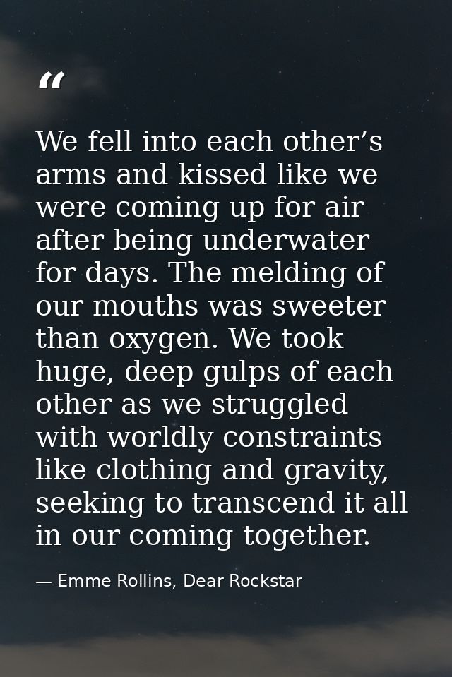 We fell into each other’s arms and kissed like we were coming up for air after being underwater for days. The melding of — Emme Rollins, Dear Rockstar