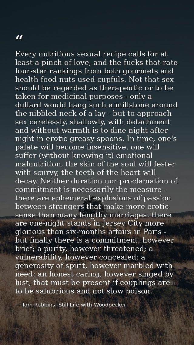Every nutritious sexual recipe calls for at least a pinch of love, and the fucks that rate four-star rankings from both  — Tom Robbins, Still Life with Woodpecker