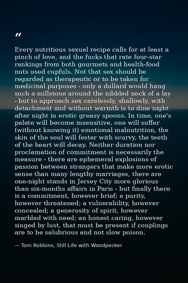 Every nutritious sexual recipe calls for at least a pinch of love, and the fucks that rate four-star rankings from both  — Tom Robbins, Still Life with Woodpecker