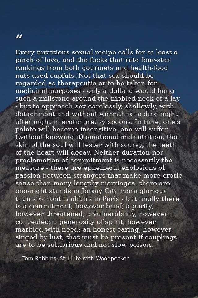 Every nutritious sexual recipe calls for at least a pinch of love, and the fucks that rate four-star rankings from both  — Tom Robbins, Still Life with Woodpecker