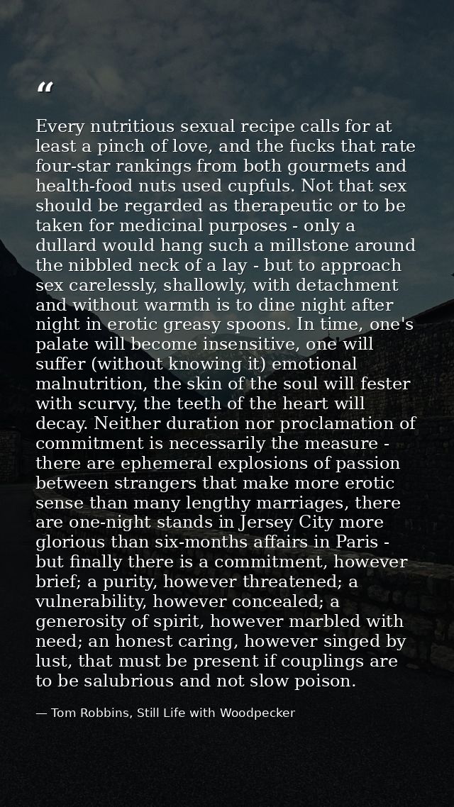 Every nutritious sexual recipe calls for at least a pinch of love, and the fucks that rate four-star rankings from both  — Tom Robbins, Still Life with Woodpecker