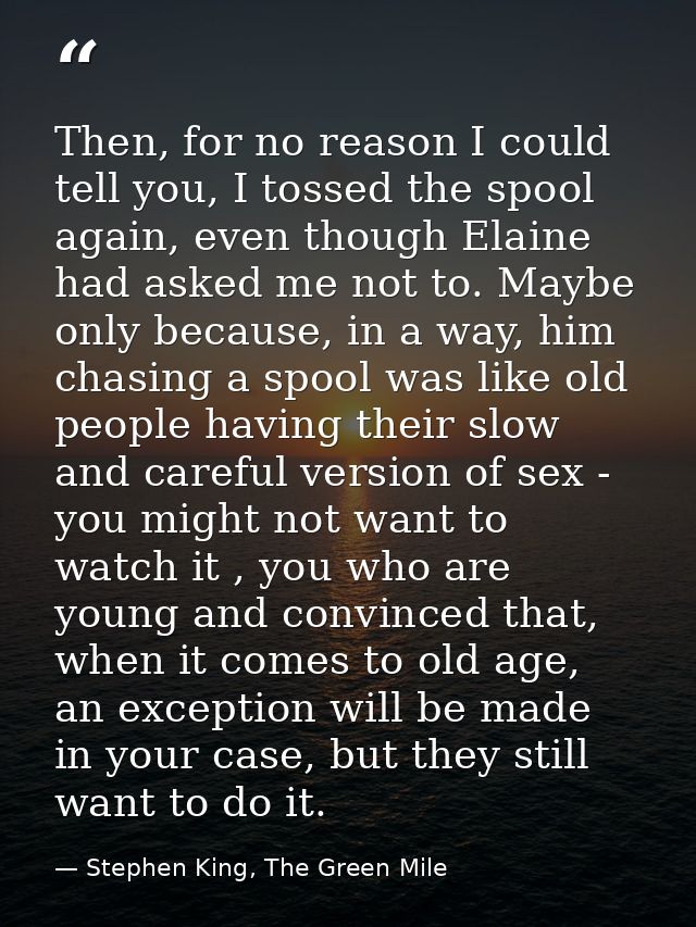 Then, for no reason I could tell you, I tossed the spool again, even though Elaine had asked me not to. Maybe only becau — Stephen King, The Green Mile