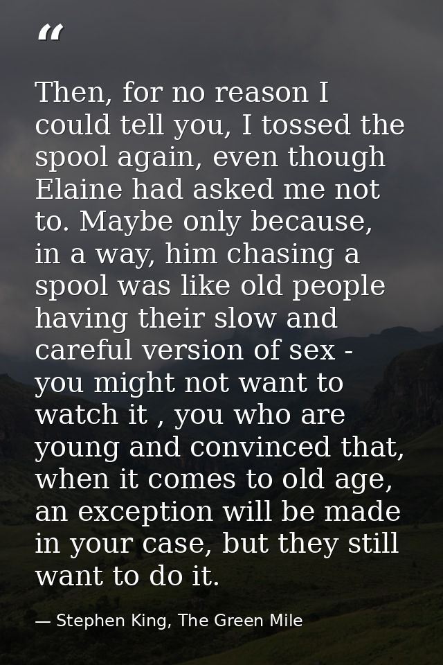 Then, for no reason I could tell you, I tossed the spool again, even though Elaine had asked me not to. Maybe only becau — Stephen King, The Green Mile