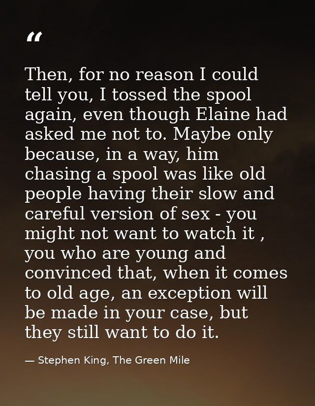 Then, for no reason I could tell you, I tossed the spool again, even though Elaine had asked me not to. Maybe only becau — Stephen King, The Green Mile