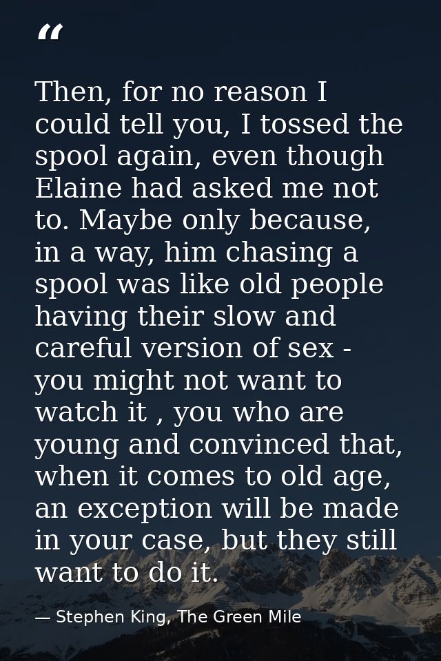 Then, for no reason I could tell you, I tossed the spool again, even though Elaine had asked me not to. Maybe only becau — Stephen King, The Green Mile