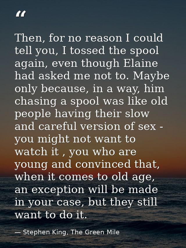 Then, for no reason I could tell you, I tossed the spool again, even though Elaine had asked me not to. Maybe only becau — Stephen King, The Green Mile