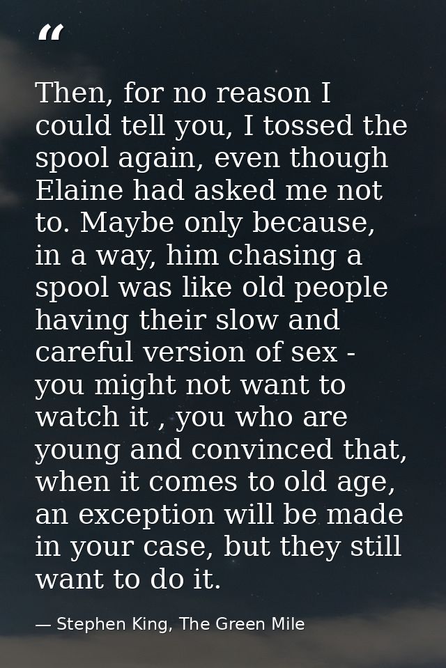 Then, for no reason I could tell you, I tossed the spool again, even though Elaine had asked me not to. Maybe only becau — Stephen King, The Green Mile