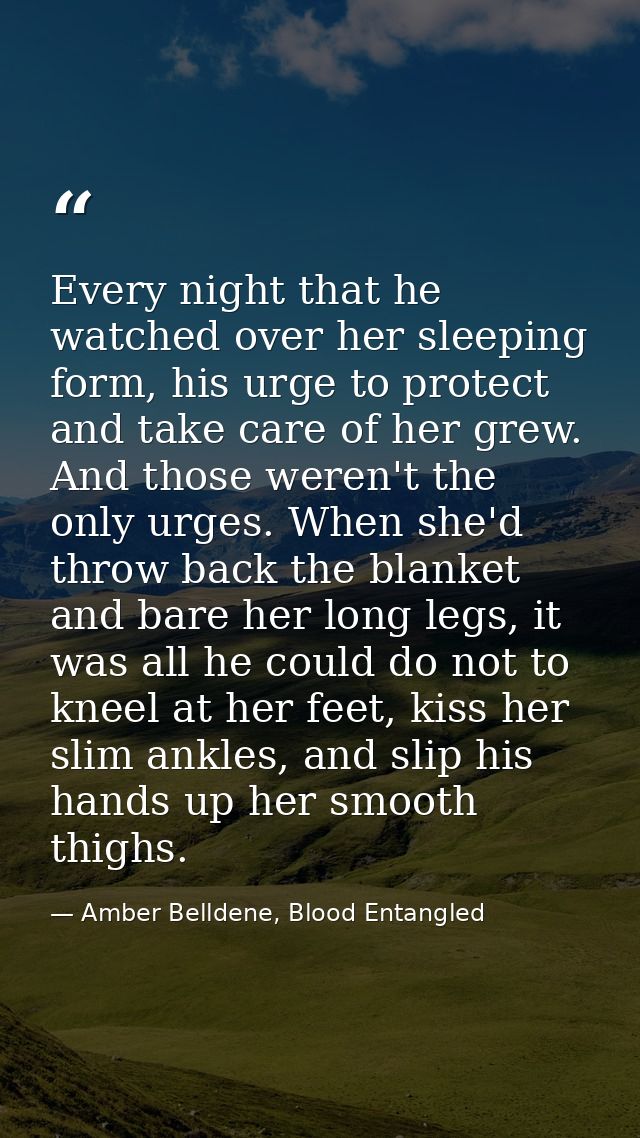 Every night that he watched over her sleeping form, his urge to protect and take care of her grew. And those weren't the — Amber Belldene, Blood Entangled