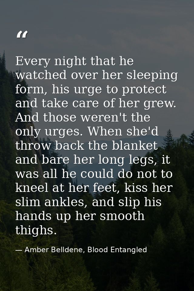 Every night that he watched over her sleeping form, his urge to protect and take care of her grew. And those weren't the — Amber Belldene, Blood Entangled