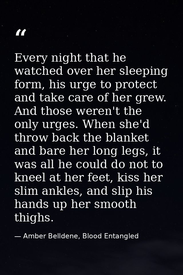 Every night that he watched over her sleeping form, his urge to protect and take care of her grew. And those weren't the — Amber Belldene, Blood Entangled