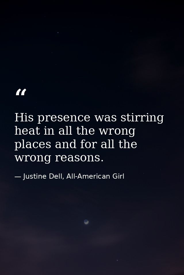 His presence was stirring heat in all the wrong places and for all the wrong reasons. — Justine Dell, All-American Girl