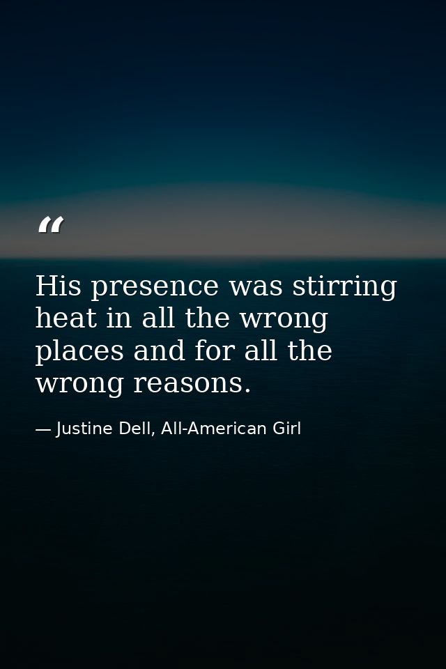His presence was stirring heat in all the wrong places and for all the wrong reasons. — Justine Dell, All-American Girl
