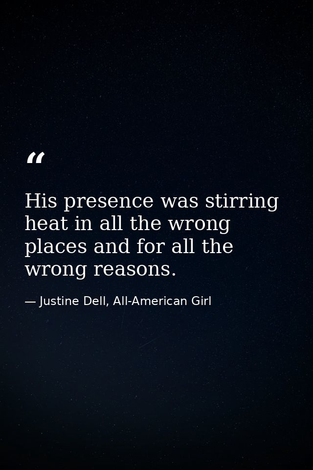 His presence was stirring heat in all the wrong places and for all the wrong reasons. — Justine Dell, All-American Girl