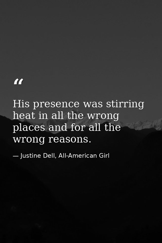 His presence was stirring heat in all the wrong places and for all the wrong reasons. — Justine Dell, All-American Girl