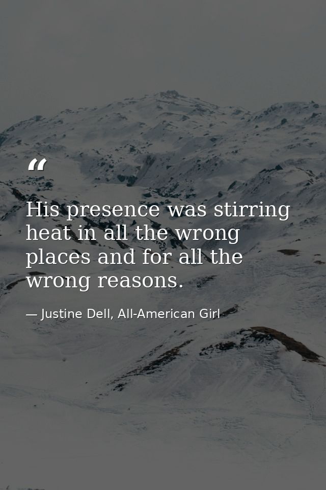His presence was stirring heat in all the wrong places and for all the wrong reasons. — Justine Dell, All-American Girl