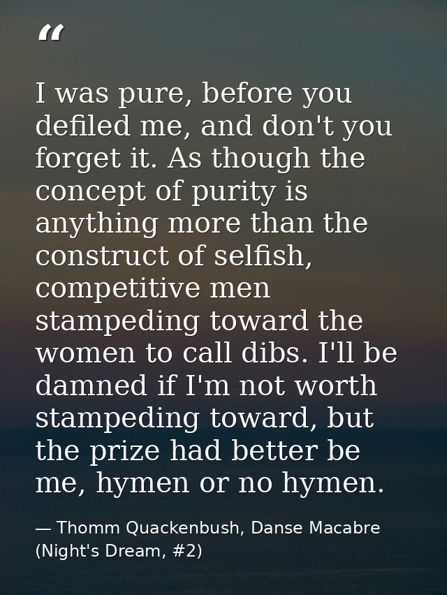 I was pure, before you defiled me, and don't you forget it. As though the concept of purity is anything more than the co — Thomm Quackenbush, Danse Macabre (Night's Dream, #2)