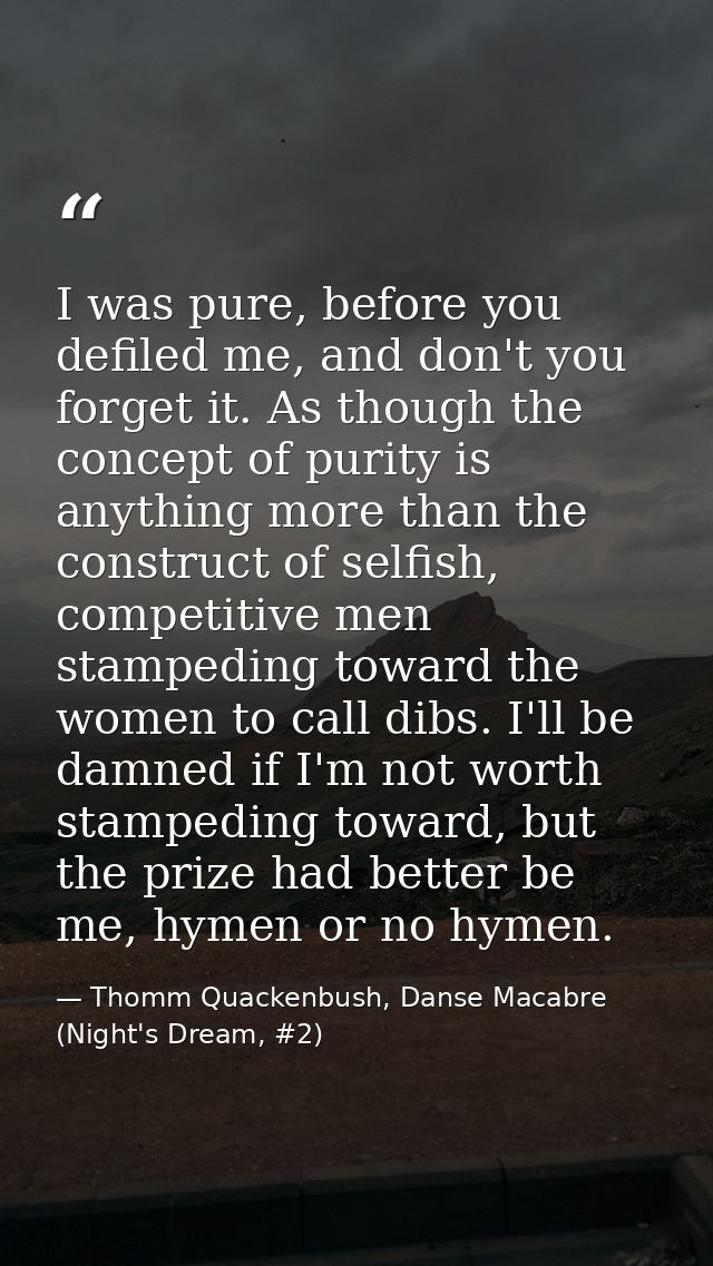 I was pure, before you defiled me, and don't you forget it. As though the concept of purity is anything more than the co — Thomm Quackenbush, Danse Macabre (Night's Dream, #2)