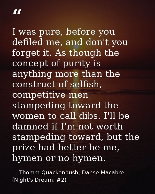 I was pure, before you defiled me, and don't you forget it. As though the concept of purity is anything more than the co — Thomm Quackenbush, Danse Macabre (Night's Dream, #2)