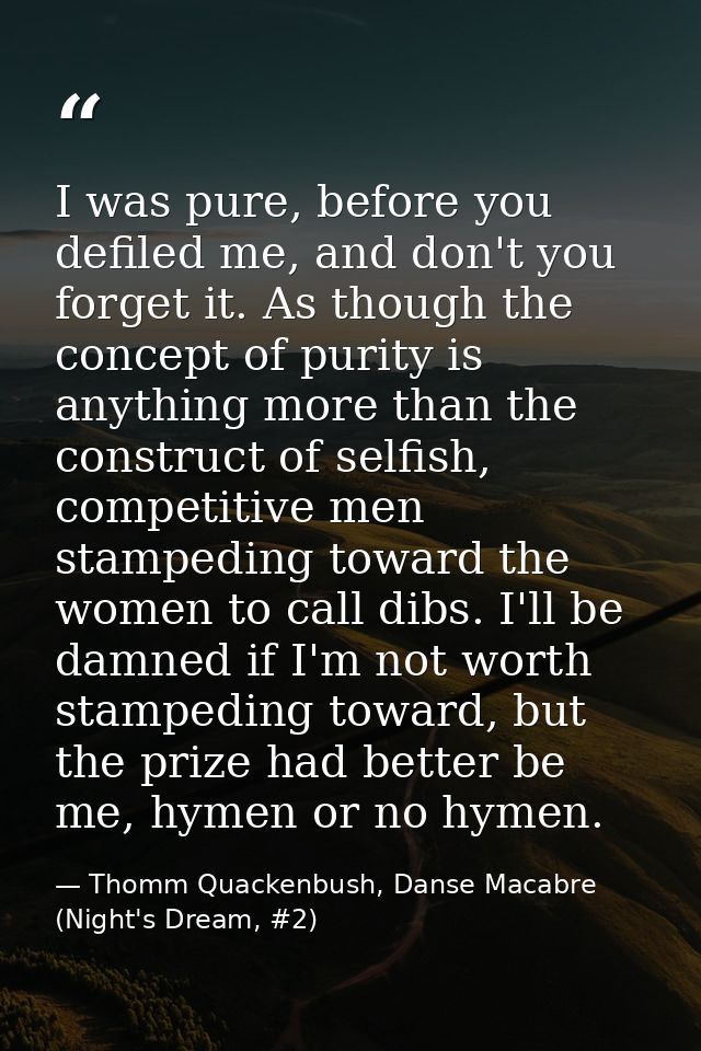 I was pure, before you defiled me, and don't you forget it. As though the concept of purity is anything more than the co — Thomm Quackenbush, Danse Macabre (Night's Dream, #2)
