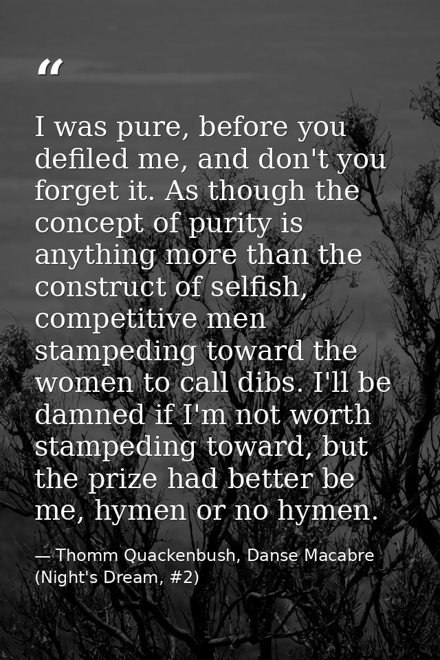 I was pure, before you defiled me, and don't you forget it. As though the concept of purity is anything more than the co — Thomm Quackenbush, Danse Macabre (Night's Dream, #2)