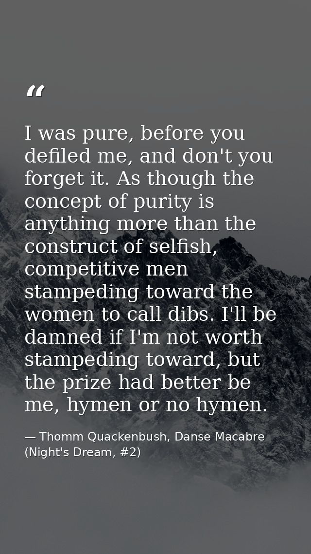 I was pure, before you defiled me, and don't you forget it. As though the concept of purity is anything more than the co — Thomm Quackenbush, Danse Macabre (Night's Dream, #2)