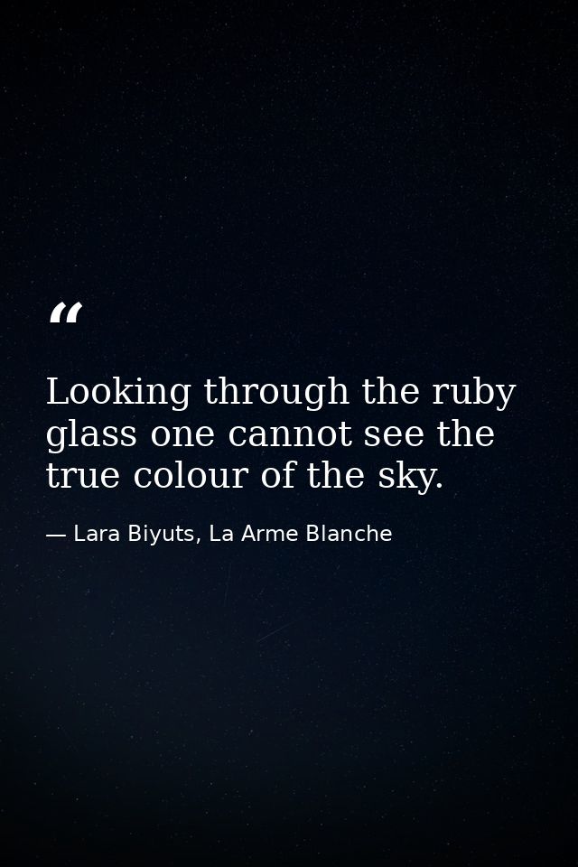 Looking through the ruby glass one cannot see the true colour of the sky. — Lara Biyuts, La Arme Blanche