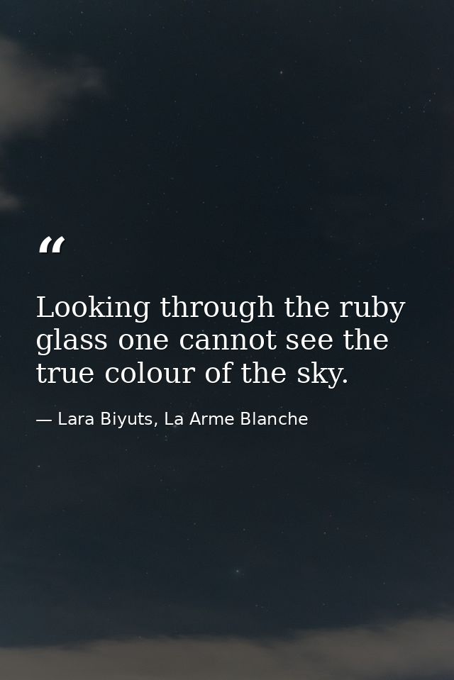 Looking through the ruby glass one cannot see the true colour of the sky. — Lara Biyuts, La Arme Blanche