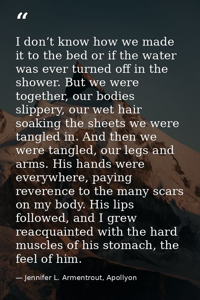I don’t know how we made it to the bed or if the water was ever turned off in the shower. But we were together, our bodi — Jennifer L. Armentrout, Apollyon