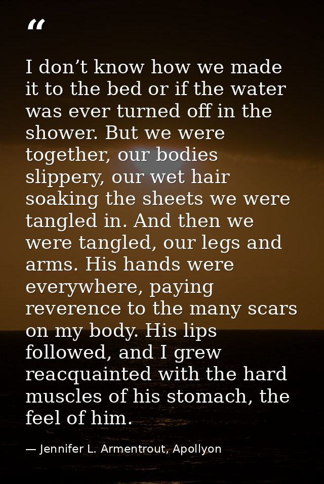 I don’t know how we made it to the bed or if the water was ever turned off in the shower. But we were together, our bodi — Jennifer L. Armentrout, Apollyon