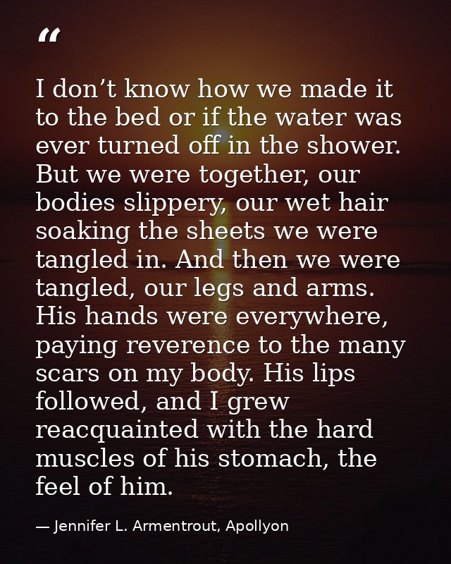 I don’t know how we made it to the bed or if the water was ever turned off in the shower. But we were together, our bodi — Jennifer L. Armentrout, Apollyon