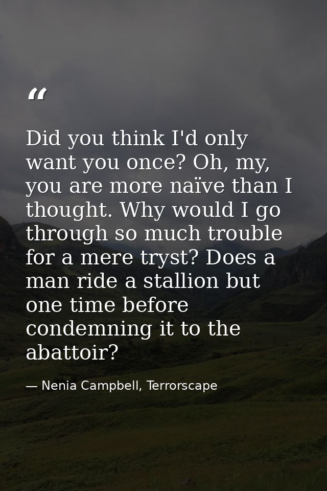 Did you think I'd only want you once? Oh, my, you are more naïve than I thought. Why would I go through so much trouble  — Nenia Campbell, Terrorscape