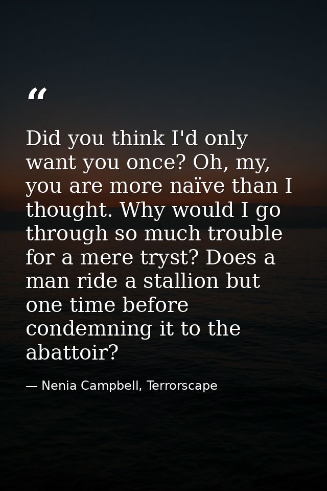 Did you think I'd only want you once? Oh, my, you are more naïve than I thought. Why would I go through so much trouble  — Nenia Campbell, Terrorscape