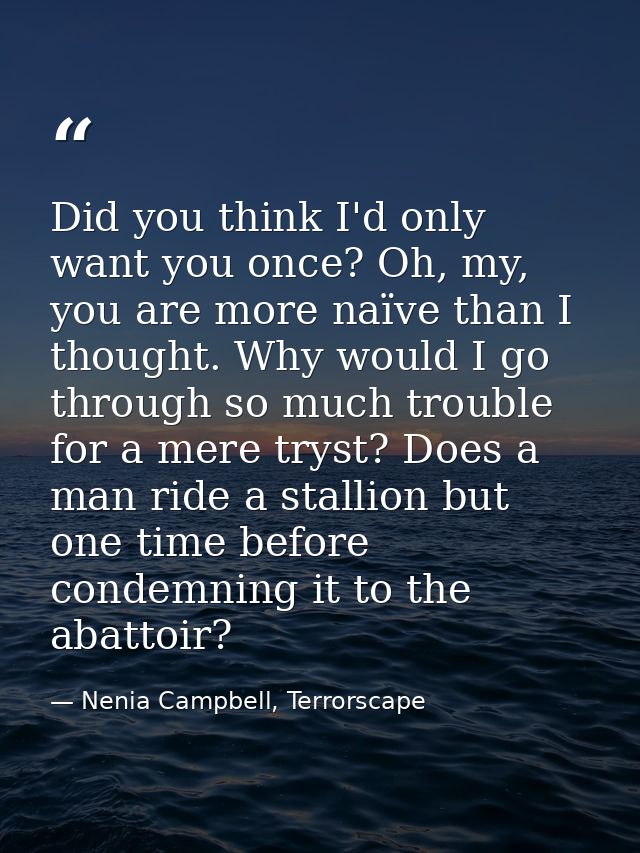 Did you think I'd only want you once? Oh, my, you are more naïve than I thought. Why would I go through so much trouble  — Nenia Campbell, Terrorscape