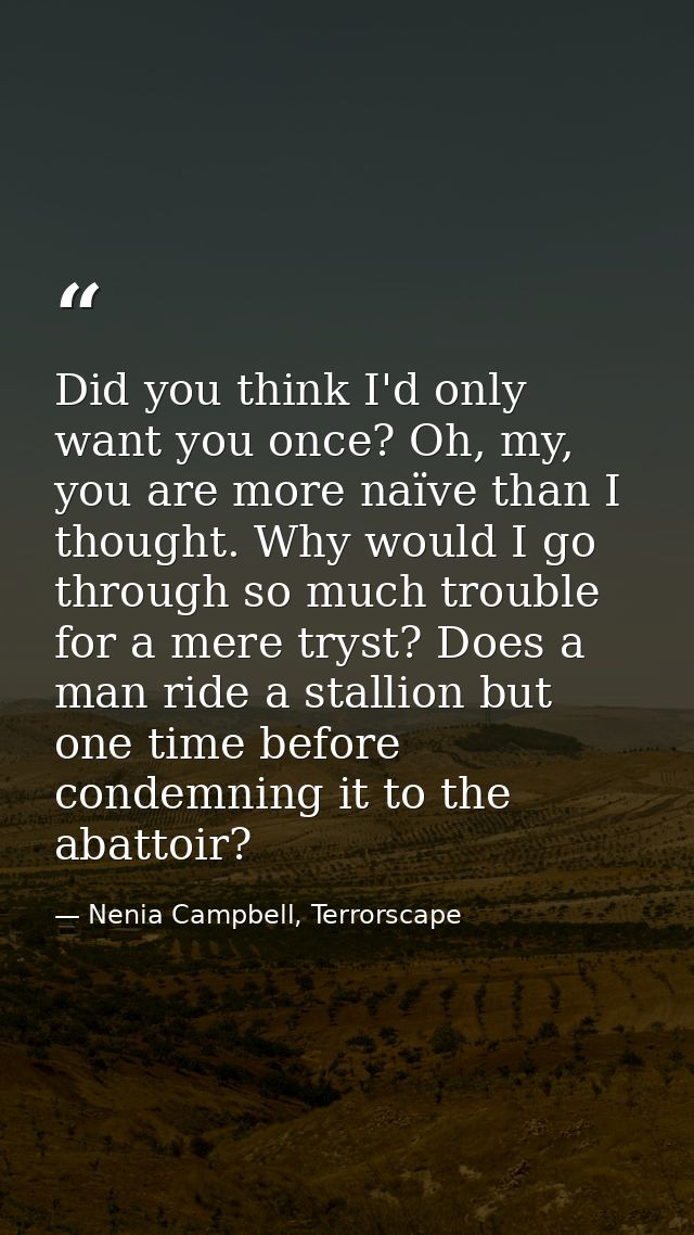Did you think I'd only want you once? Oh, my, you are more naïve than I thought. Why would I go through so much trouble  — Nenia Campbell, Terrorscape
