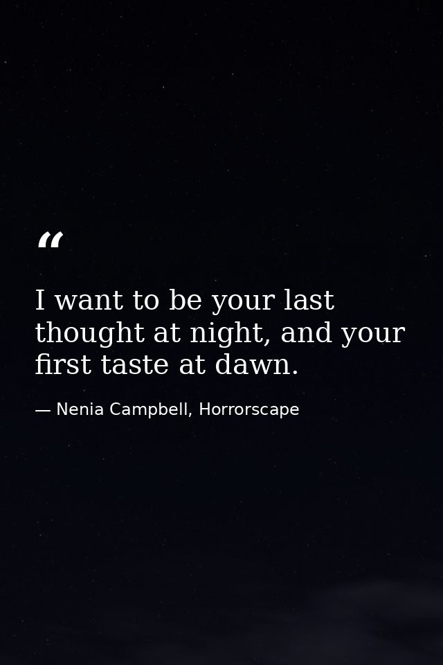 I want to be your last thought at night, and your first taste at dawn. — Nenia Campbell, Horrorscape