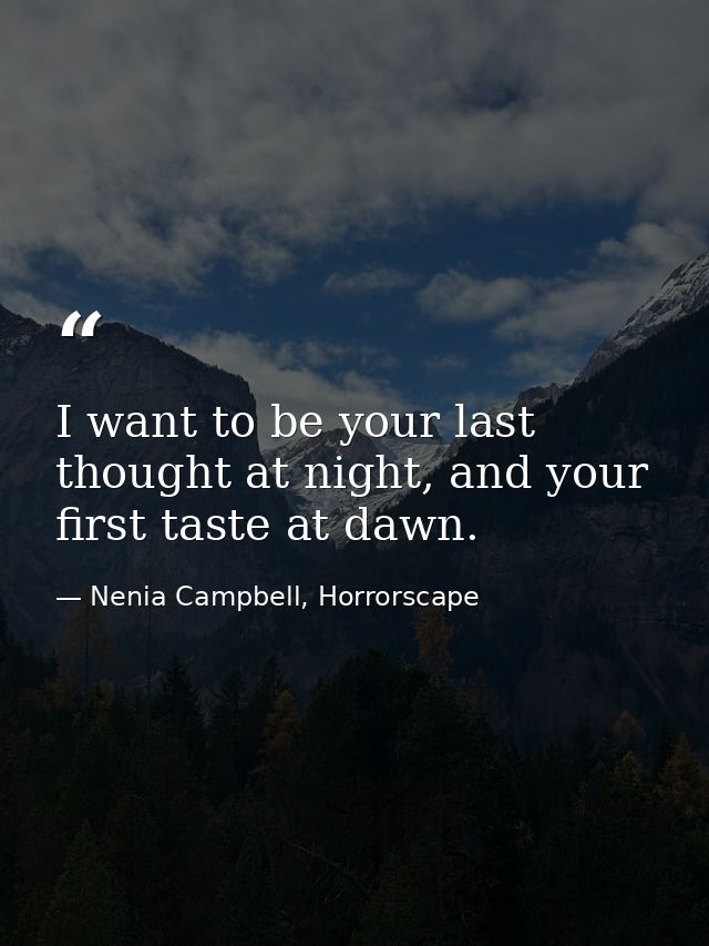 I want to be your last thought at night, and your first taste at dawn. — Nenia Campbell, Horrorscape