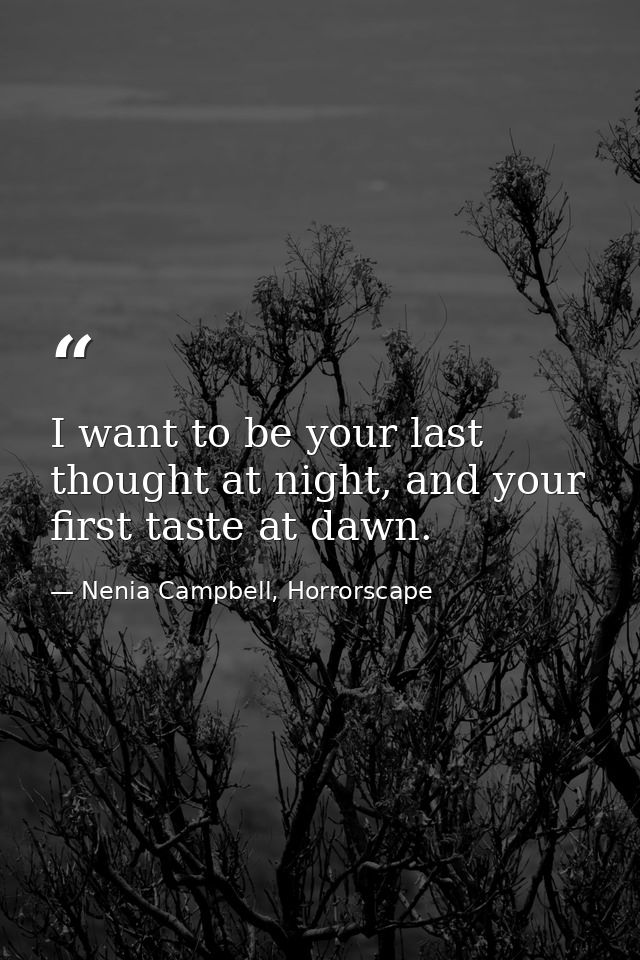 I want to be your last thought at night, and your first taste at dawn. — Nenia Campbell, Horrorscape