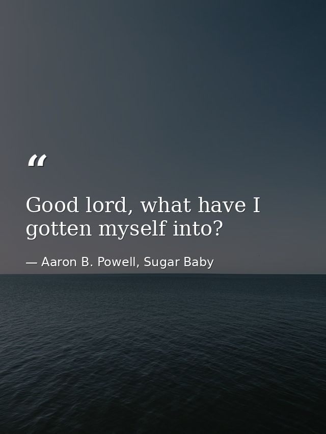 Good lord, what have I gotten myself into? — Aaron B. Powell, Sugar Baby