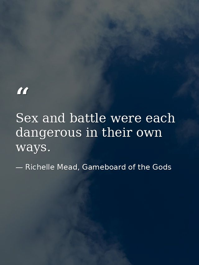 Sex and battle were each dangerous in their own ways. — Richelle Mead, Gameboard of the Gods