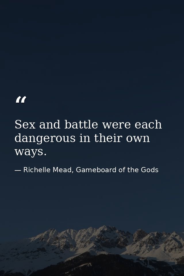 Sex and battle were each dangerous in their own ways. — Richelle Mead, Gameboard of the Gods