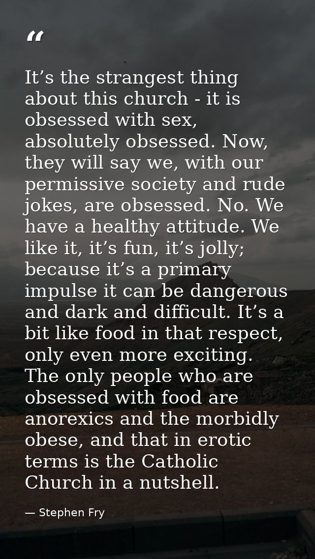 It’s the strangest thing about this church - it is obsessed with sex, absolutely obsessed. Now, they will say we, with o — Stephen Fry