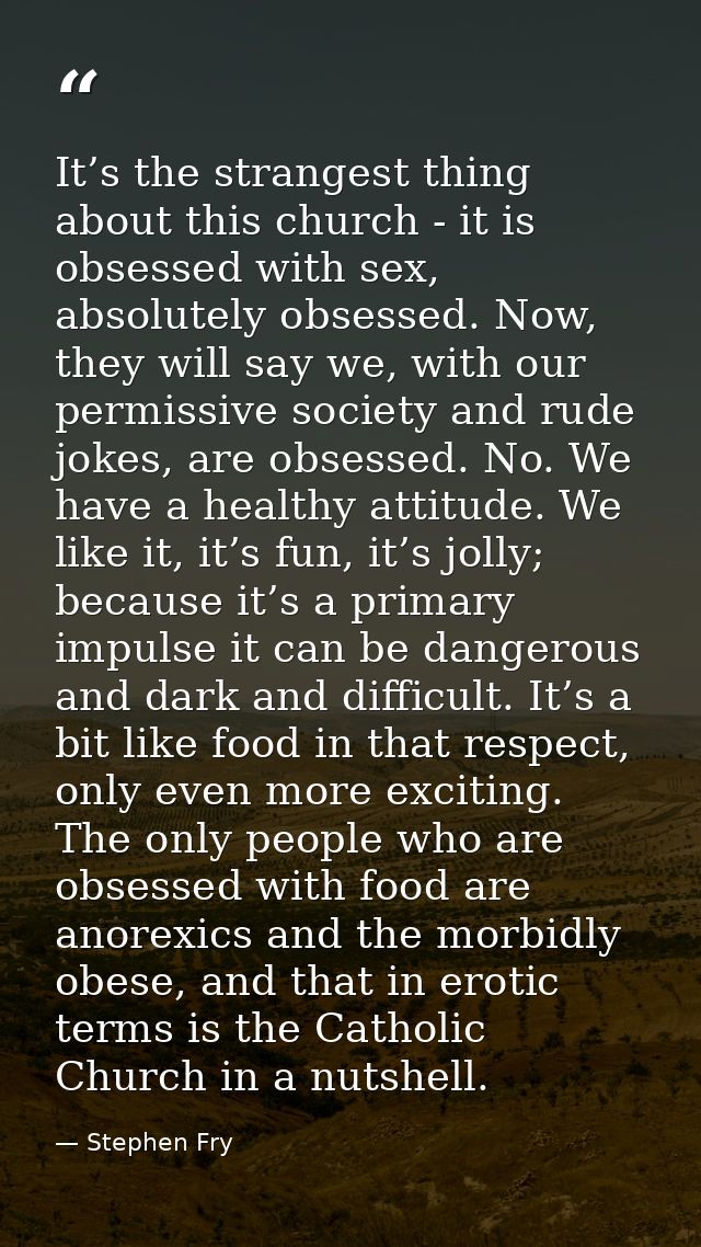 It’s the strangest thing about this church - it is obsessed with sex, absolutely obsessed. Now, they will say we, with o — Stephen Fry