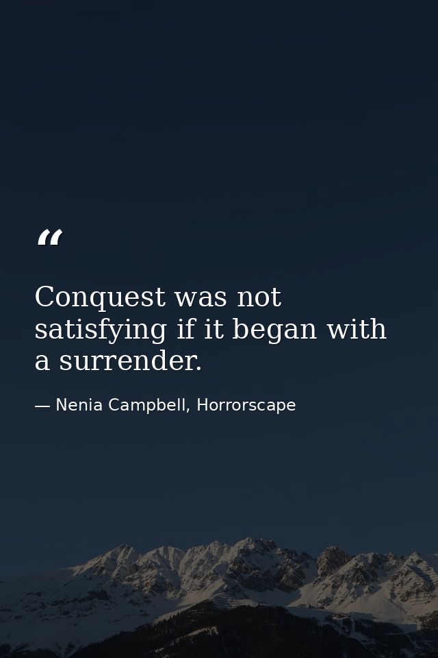 Conquest was not satisfying if it began with a surrender. — Nenia Campbell, Horrorscape