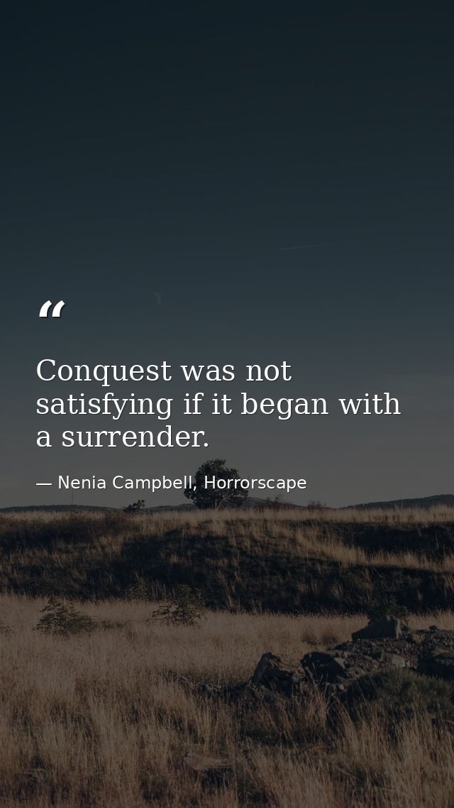 Conquest was not satisfying if it began with a surrender. — Nenia Campbell, Horrorscape