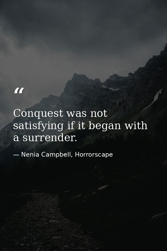 Conquest was not satisfying if it began with a surrender. — Nenia Campbell, Horrorscape