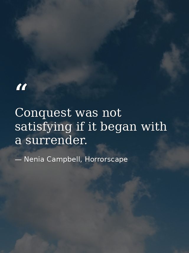 Conquest was not satisfying if it began with a surrender. — Nenia Campbell, Horrorscape