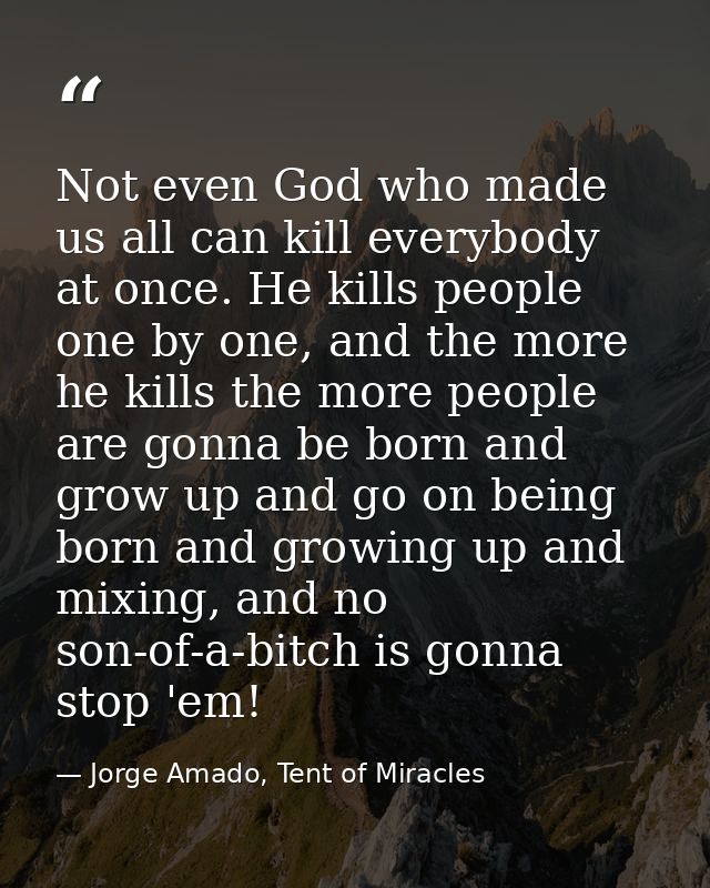 Not even God who made us all can kill everybody at once. He kills people one by one, and the more he kills the more peop — Jorge Amado, Tent of Miracles