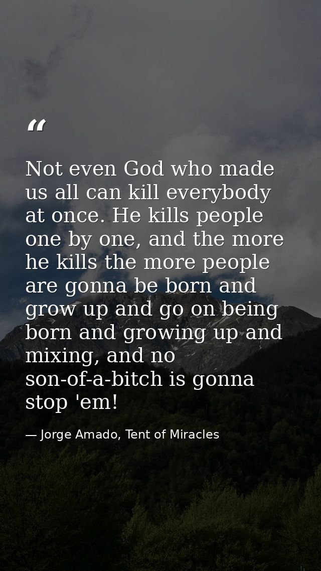 Not even God who made us all can kill everybody at once. He kills people one by one, and the more he kills the more peop — Jorge Amado, Tent of Miracles